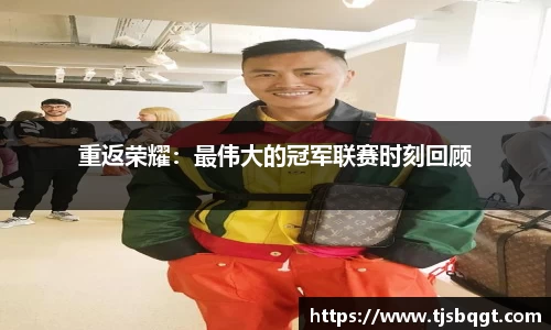 重返荣耀：最伟大的冠军联赛时刻回顾